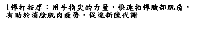 文字方塊: 1彈打按摩：用手指尖的力量，快速拍彈臉部肌膚，有助於消除肌肉疲勞，促進新陳代謝
